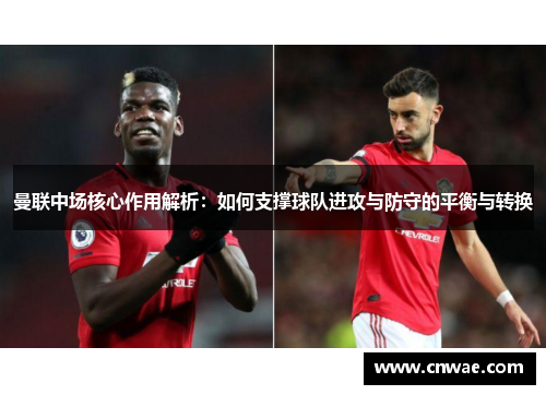 曼联中场核心作用解析：如何支撑球队进攻与防守的平衡与转换