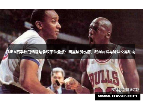 NBA赛季热门话题与争议事件盘点：明星球员伤病、裁判判罚与球队交易动向