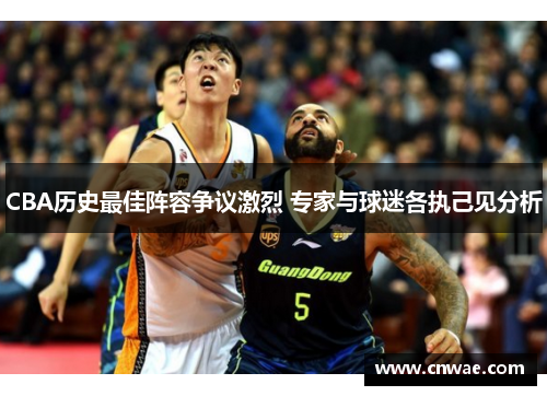 CBA历史最佳阵容争议激烈 专家与球迷各执己见分析