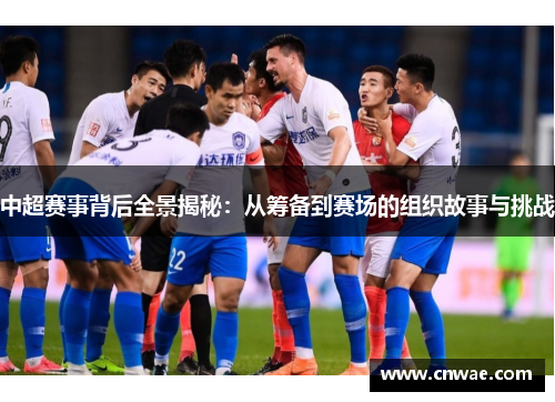 中超赛事背后全景揭秘：从筹备到赛场的组织故事与挑战