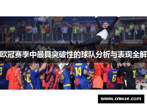 欧冠赛季中最具突破性的球队分析与表现全解